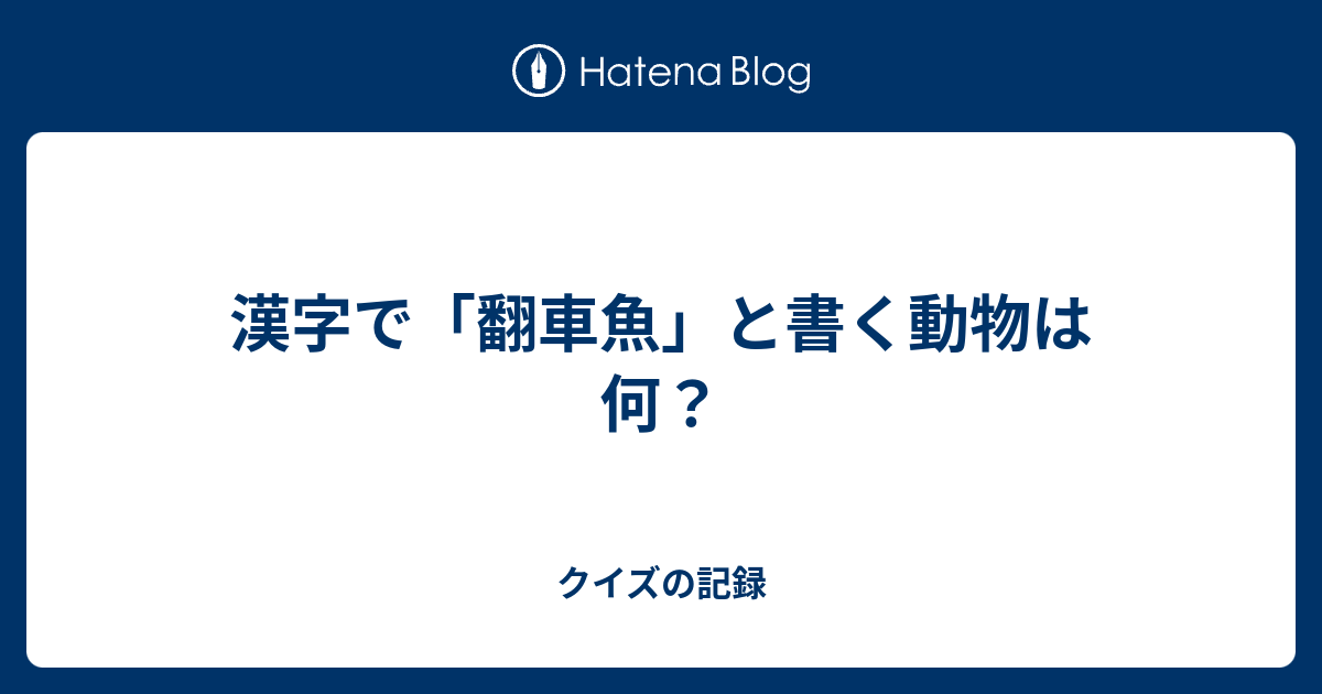 漢字で 翻車魚 と書く動物は何 クイズの記録