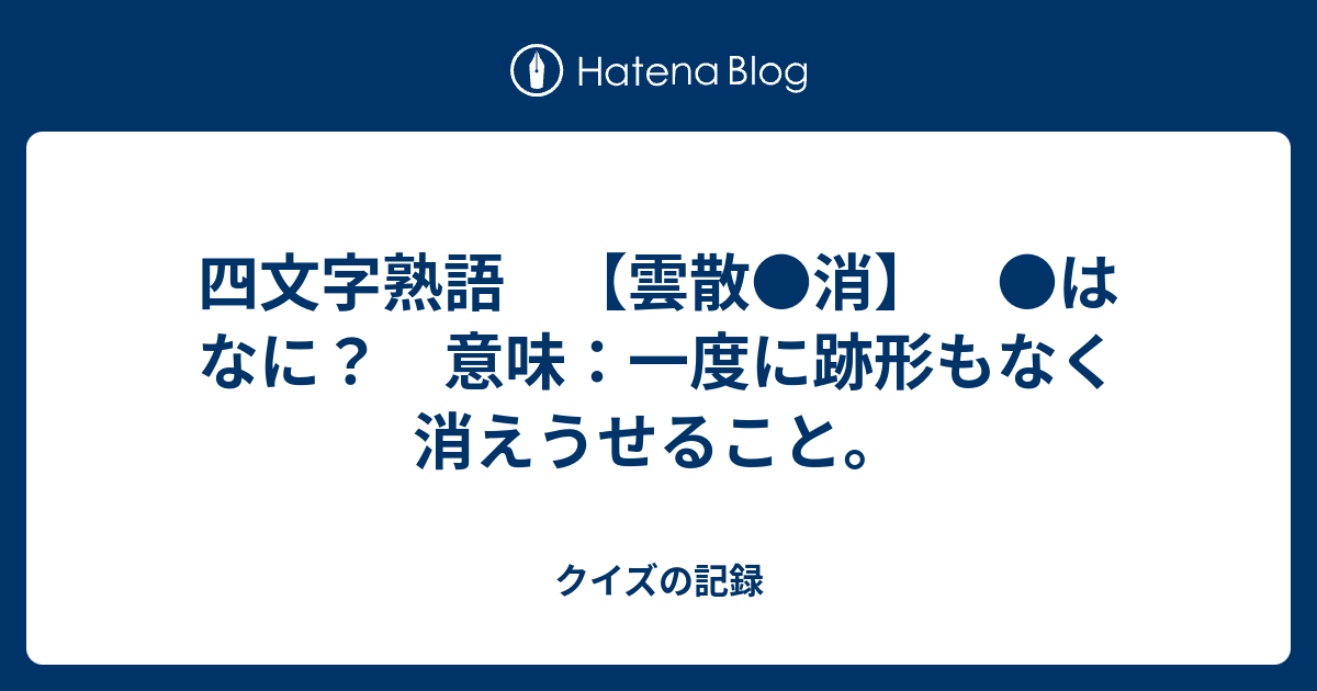 無料ダウンロード 四文字熟語 雲散 消 はなに 意味 一度に跡形もなく消えうせること