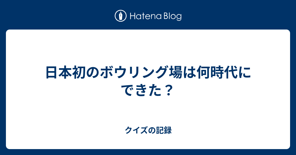 日本初のボウリング場は何時代にできた クイズの記録