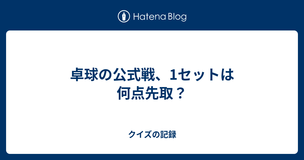 卓球の公式戦 1セットは何点先取 クイズの記録