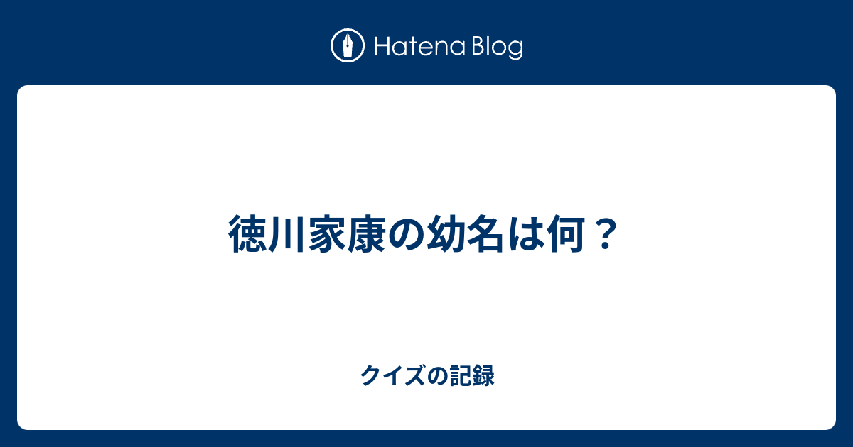 徳川家康の幼名は何 クイズの記録