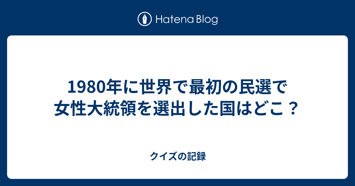 1980年に世界で最初の民選で女性大統領を選出した国はどこ クイズの記録