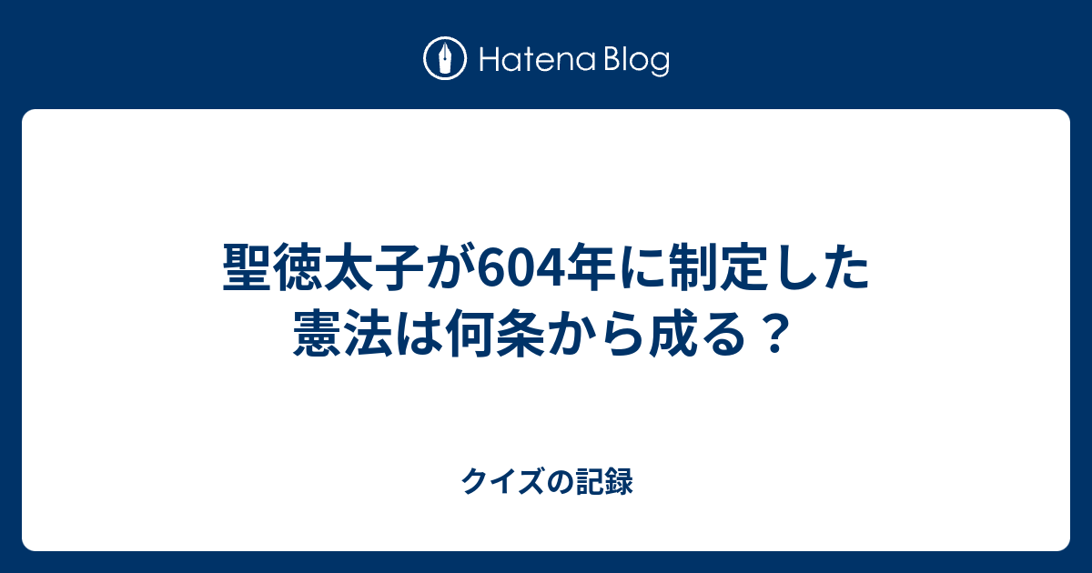 聖徳太子が604年に制定した憲法は何条から成る クイズの記録