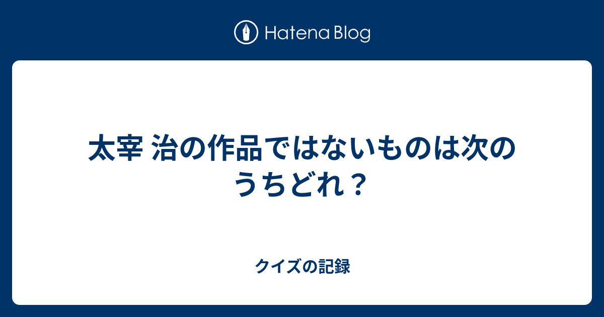 太宰 治の作品ではないものは次のうちどれ クイズの記録