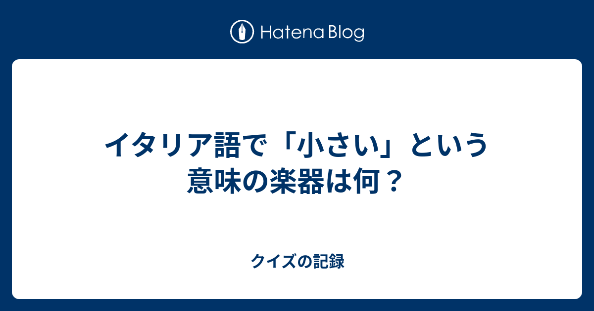 イタリア語で 小さい という意味の楽器は何 クイズの記録