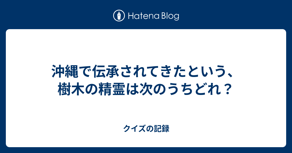 沖縄で伝承されてきたという 樹木の精霊は次のうちどれ クイズの記録