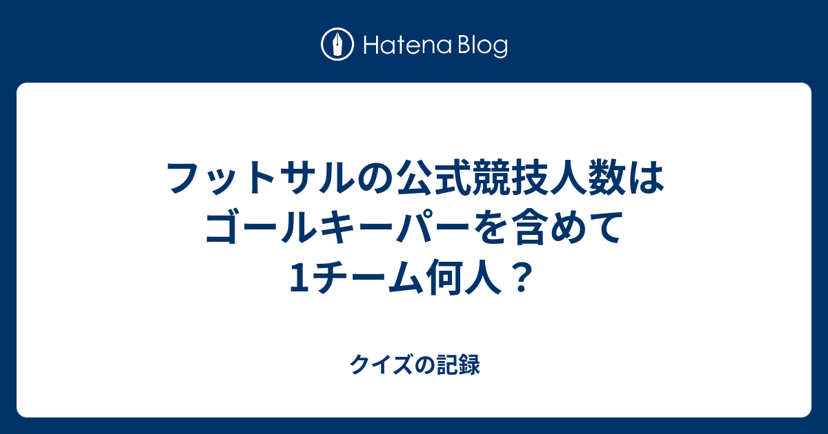 フットサルの公式競技人数はゴールキーパーを含めて1チーム何人 クイズの記録