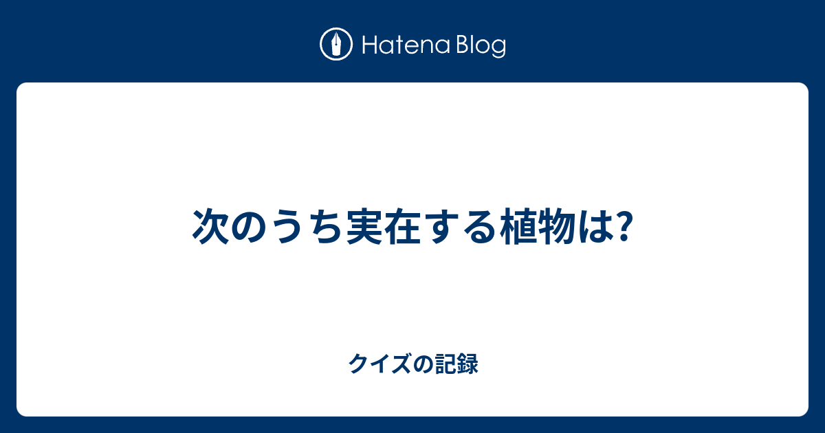 次のうち実在する植物は クイズの記録