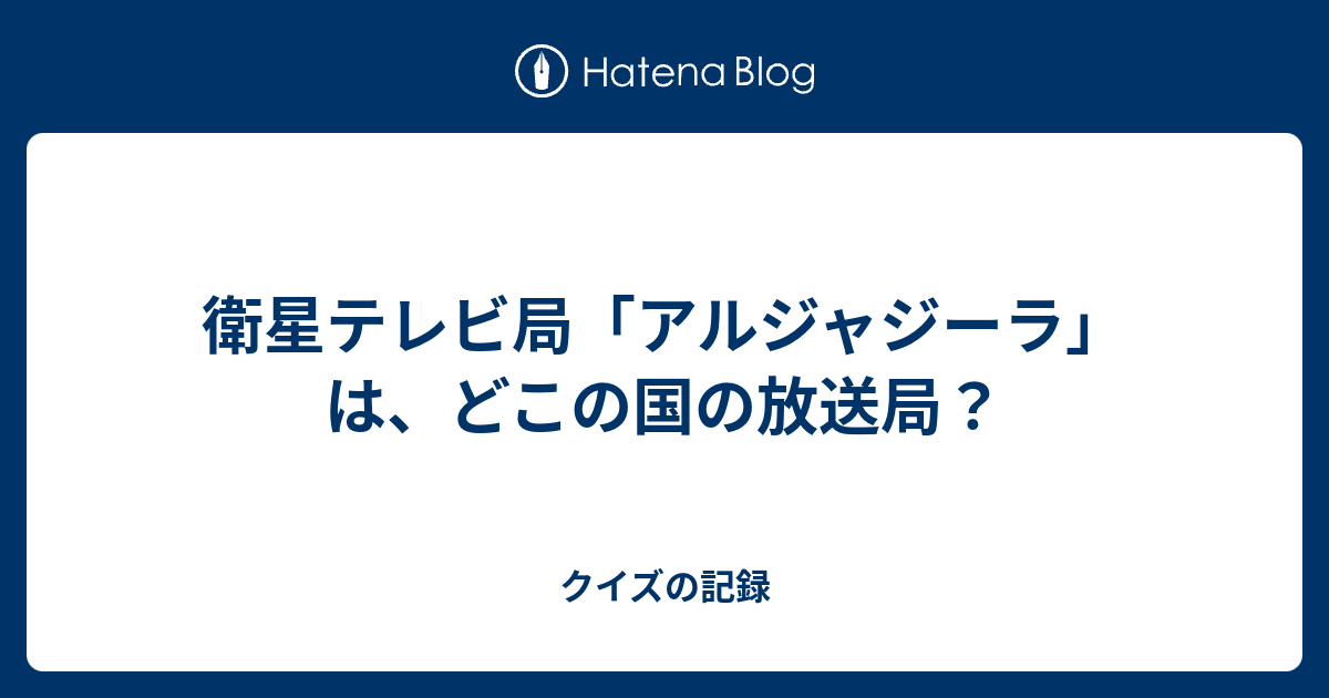 衛星テレビ局 アルジャジーラ は どこの国の放送局 クイズの記録