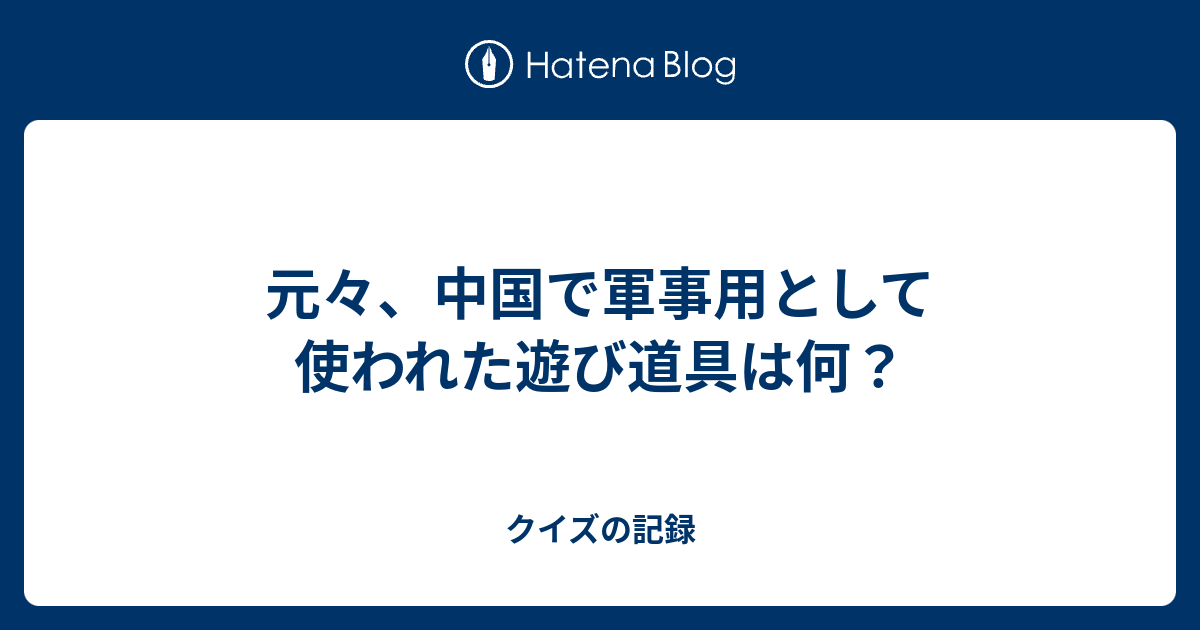 元々 中国で軍事用として使われた遊び道具は何 クイズの記録