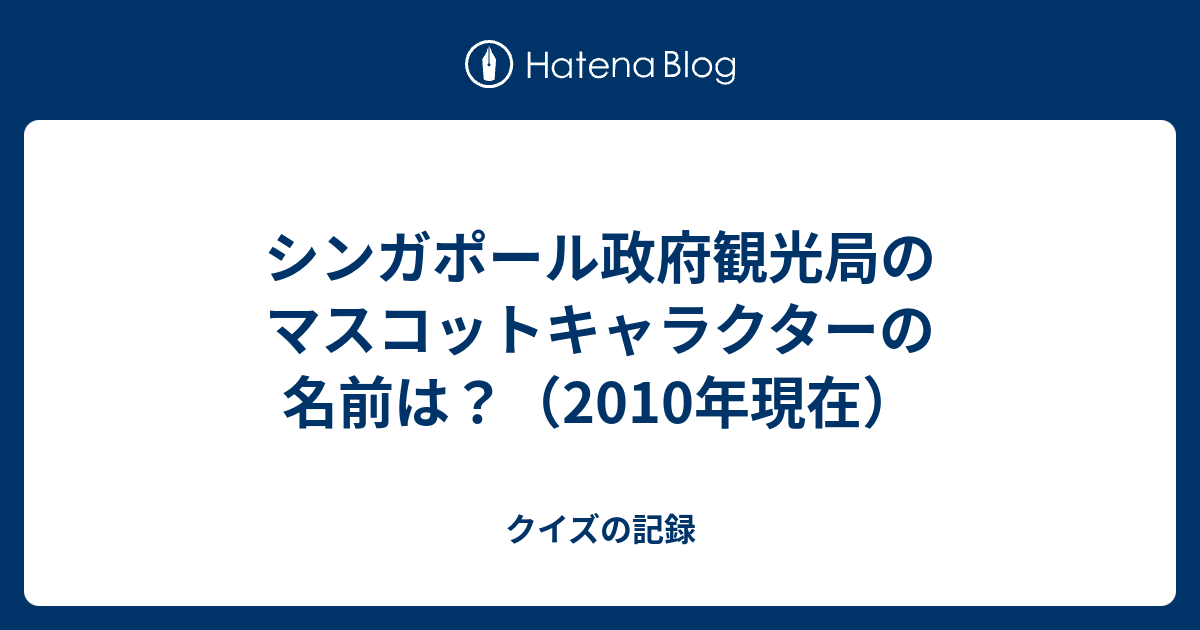 シンガポール政府観光局のマスコットキャラクターの名前は 10年現在 クイズの記録