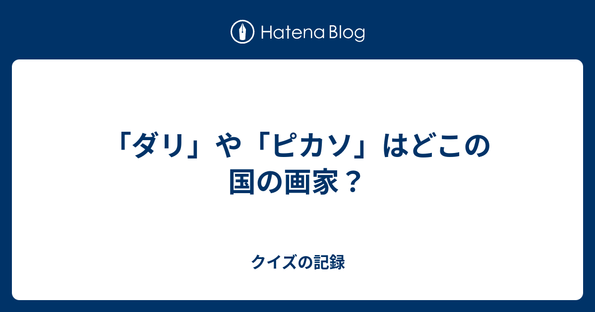 ダリ や ピカソ はどこの国の画家 クイズの記録