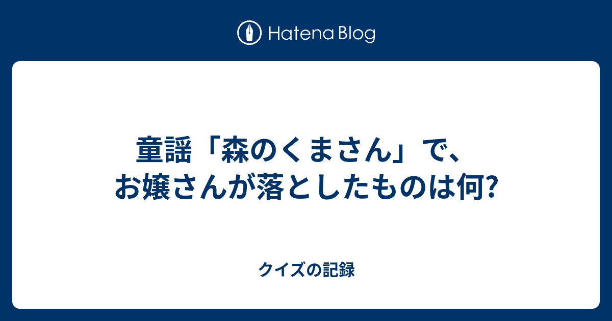 童謡 森のくまさん で お嬢さんが落としたものは何 クイズの記録