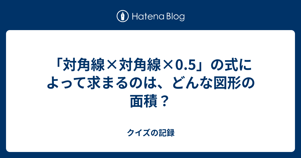 対角線 対角線 0 5 の式によって求まるのは どんな図形の面積 クイズの記録
