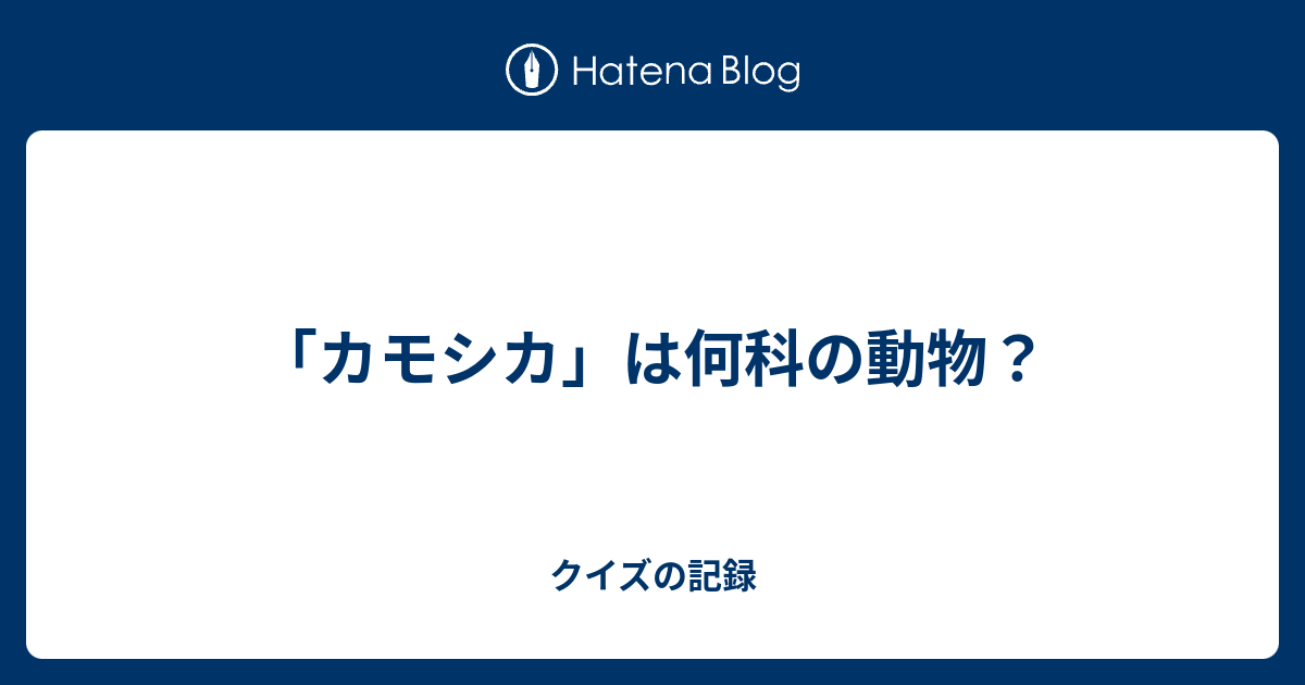 カモシカ は何科の動物 クイズの記録