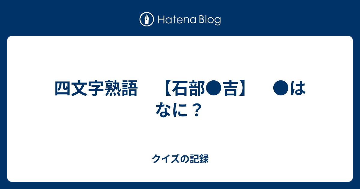 四文字熟語 石部 吉 はなに クイズの記録