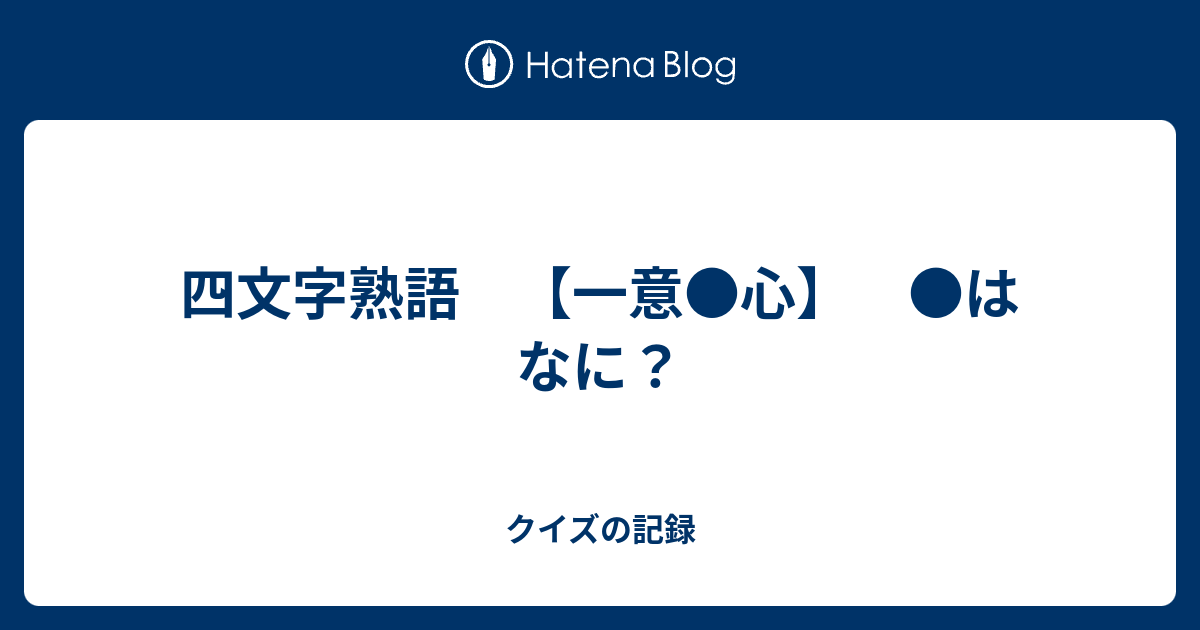 四文字熟語 一意 心 はなに クイズの記録