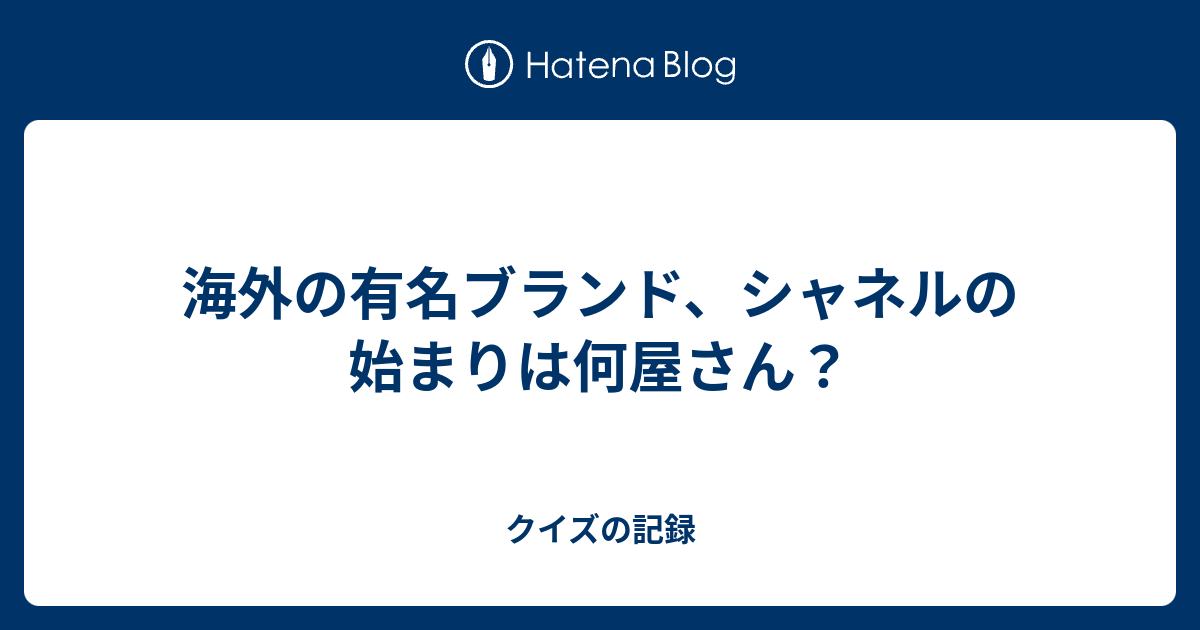 海外の有名ブランド シャネルの始まりは何屋さん クイズの記録