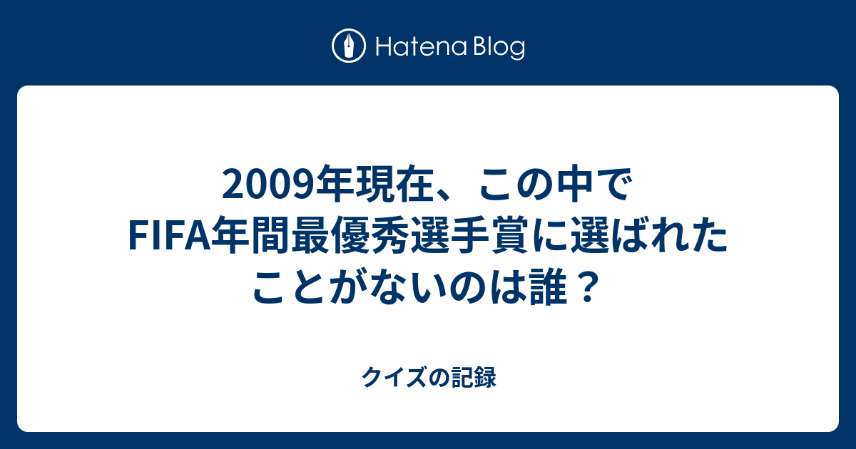 09年現在 この中でfifa年間最優秀選手賞に選ばれたことがないのは誰 クイズの記録