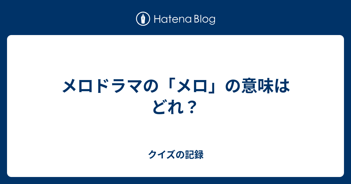 メロドラマの メロ の意味はどれ クイズの記録