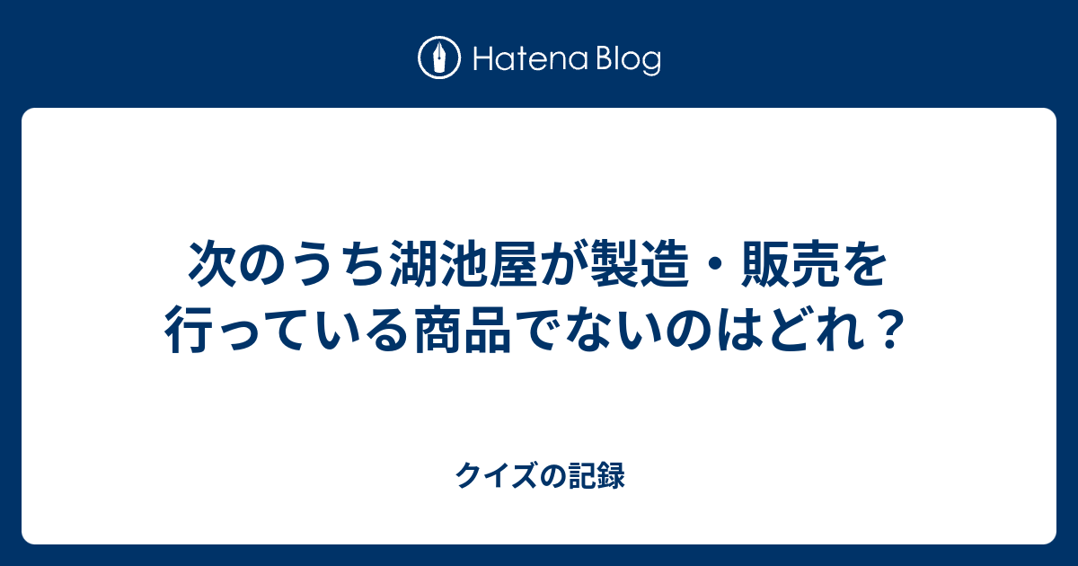 次のうち湖池屋が製造 販売を行っている商品でないのはどれ クイズの記録