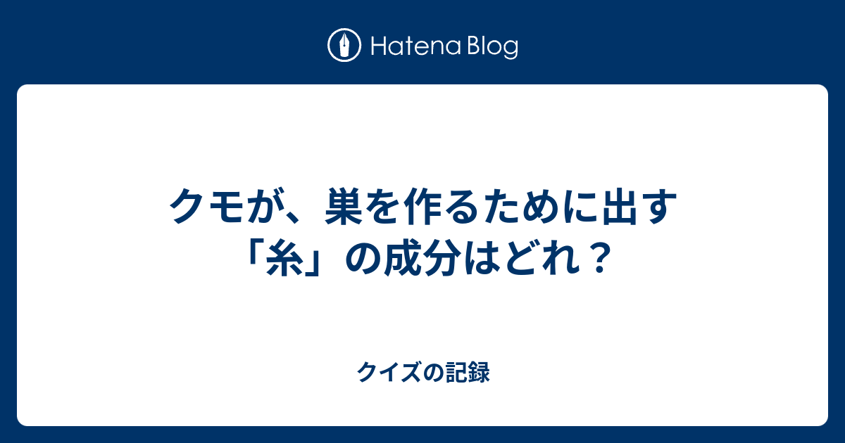 クモが 巣を作るために出す 糸 の成分はどれ クイズの記録