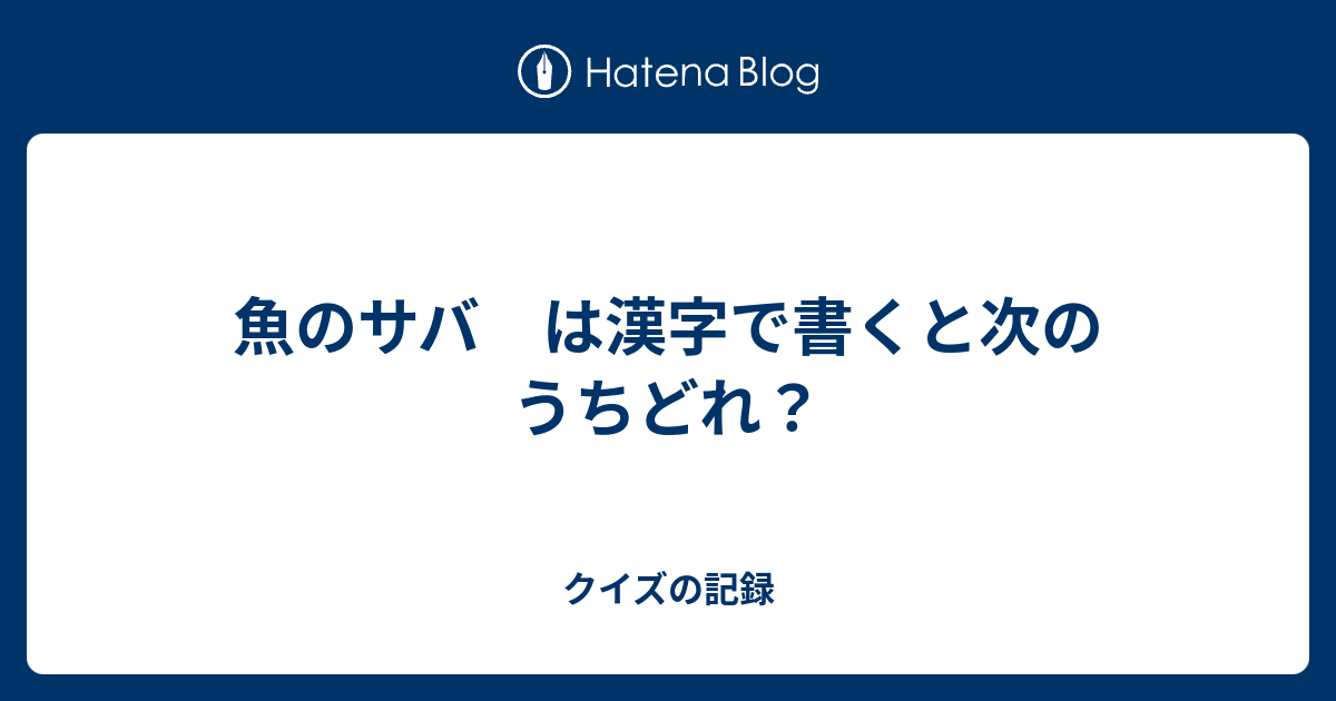 魚のサバ は漢字で書くと次のうちどれ クイズの記録