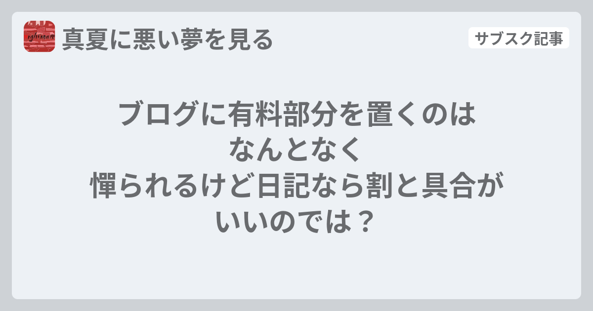 ブログに有料部分を置くのはなんとなく憚られるけど日記なら割と具合がいいのでは？ - 真夏に悪い夢を見る