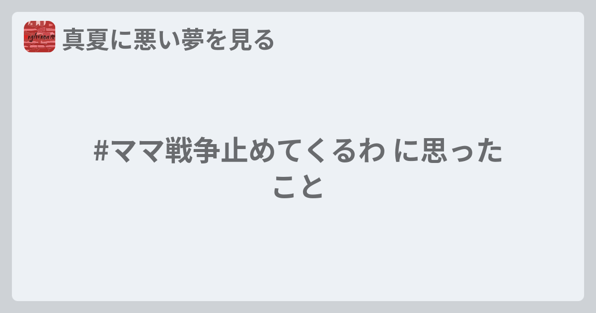 #ママ戦争止めてくるわ に思ったこと - 真夏に悪い夢を見る