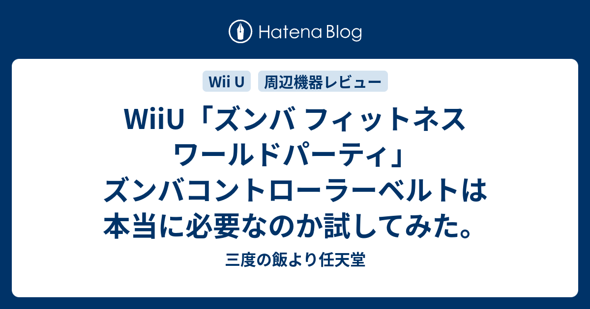 Wiiu ズンバ フィットネス ワールドパーティ ズンバコントローラーベルトは本当に必要なのか試してみた 三度の飯より任天堂