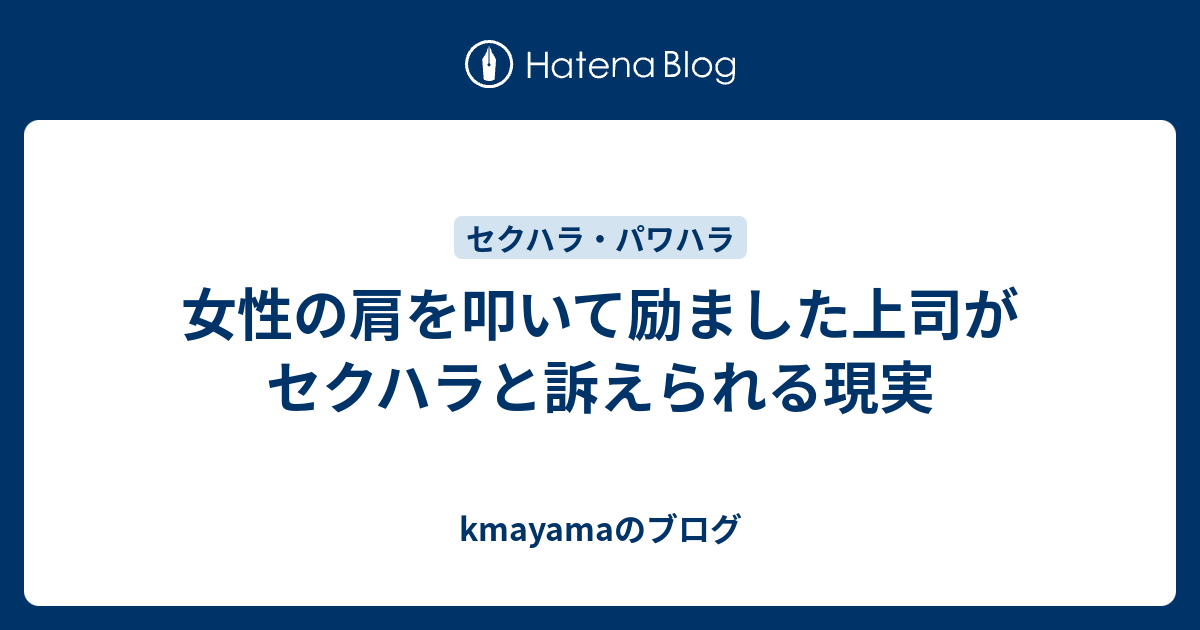 女性の肩を叩いて励ました上司がセクハラと訴えられる現実 Kmayamaのブログ