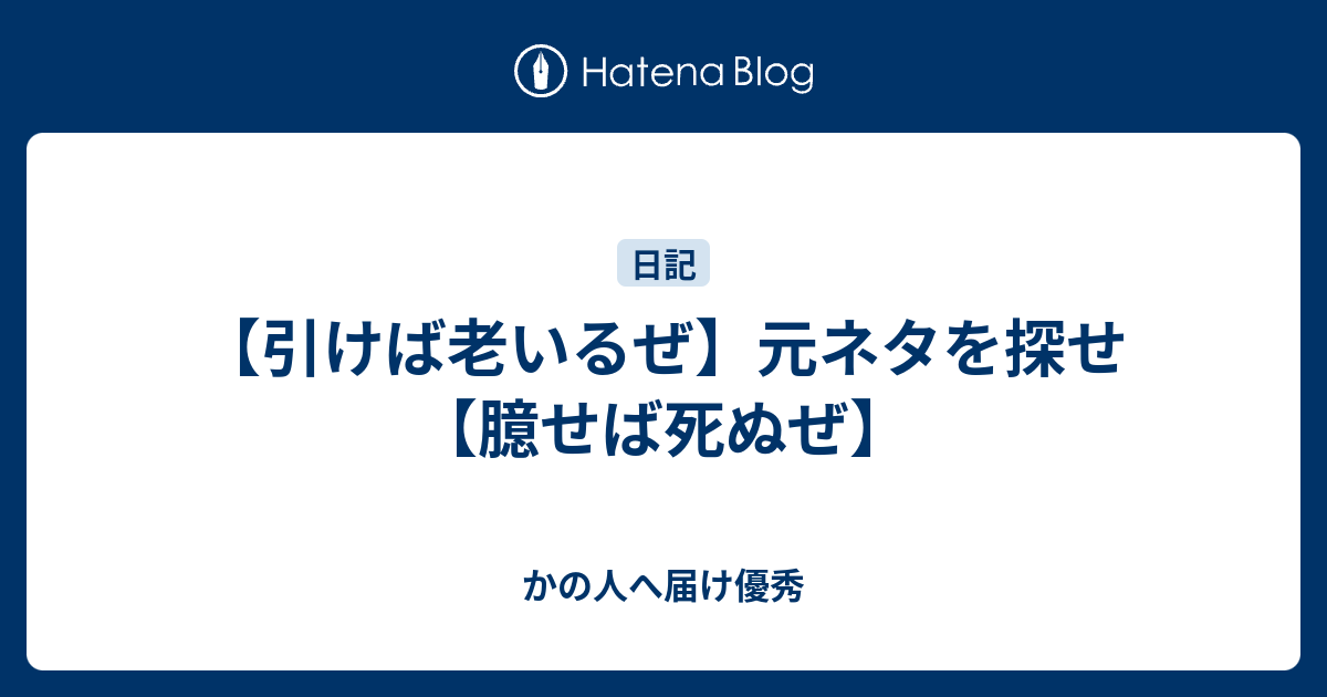 引けば老いるぜ 元ネタを探せ 臆せば死ぬぜ かの人へ届け優秀