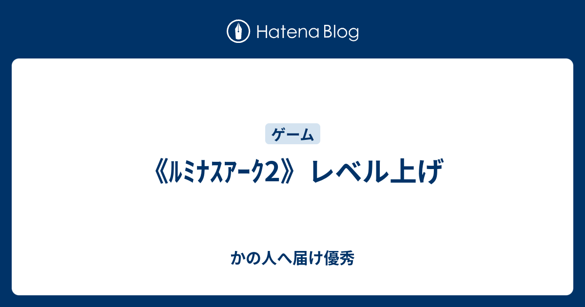 ﾙﾐﾅｽｱｰｸ2 レベル上げ かの人へ届け優秀