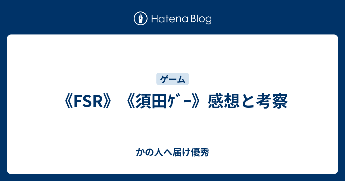 Fsr 須田ｹﾞｰ 感想と考察 かの人へ届け優秀