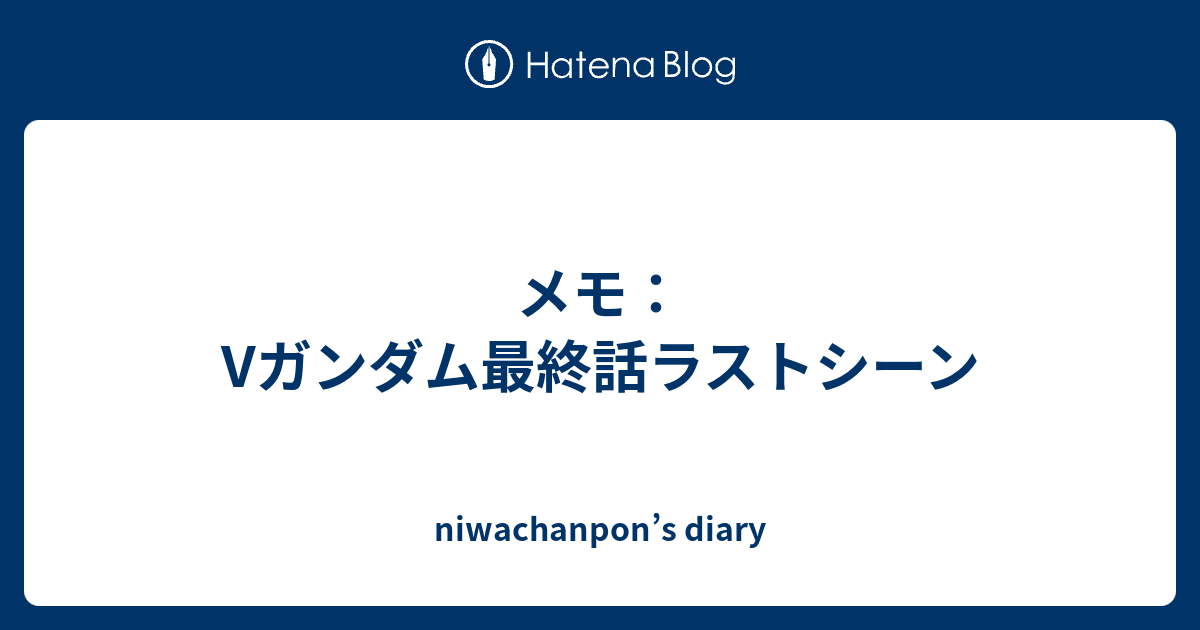 メモ Vガンダム最終話ラストシーン Niwachanpon S Diary