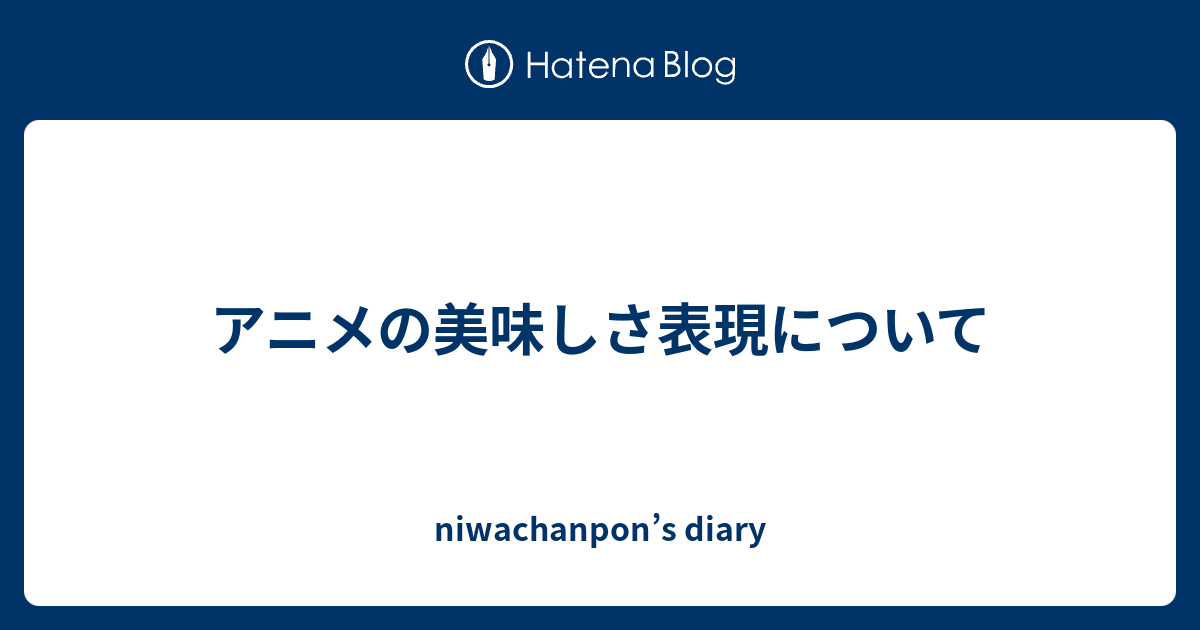 アニメの美味しさ表現について Niwachanpon S Diary