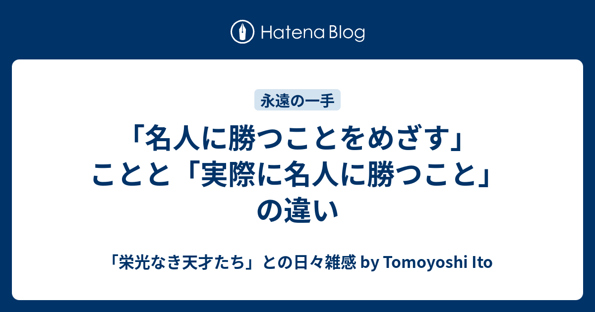 名人に勝つことをめざす ことと 実際に名人に勝つこと の違い 栄光なき天才たち との日々雑感 By Tomoyoshi Ito