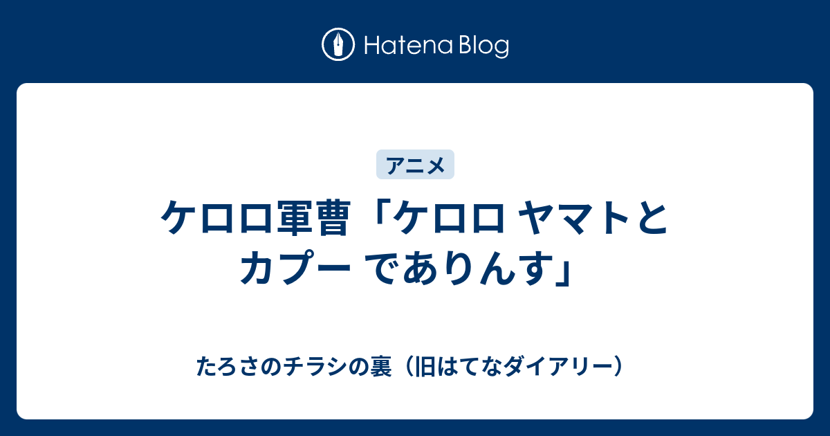 ケロロ軍曹 ケロロ ヤマトとカプー でありんす たろさのチラシの裏 旧はてなダイアリー