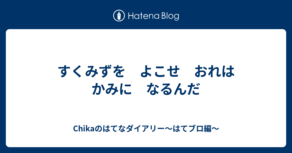 すくみずを よこせ おれは かみに なるんだ - Chikaのはてなダイアリー～はてブロ編～