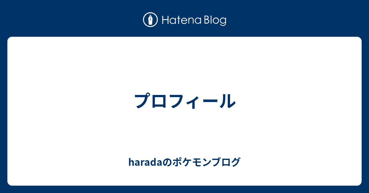 プロフィール Haradaのポケモンブログ