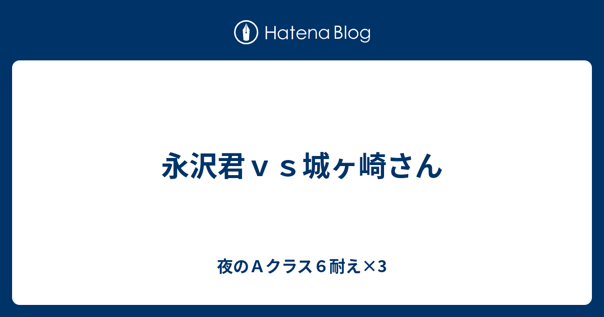 永沢君ｖｓ城ヶ崎さん 夜のａクラス６耐え 3