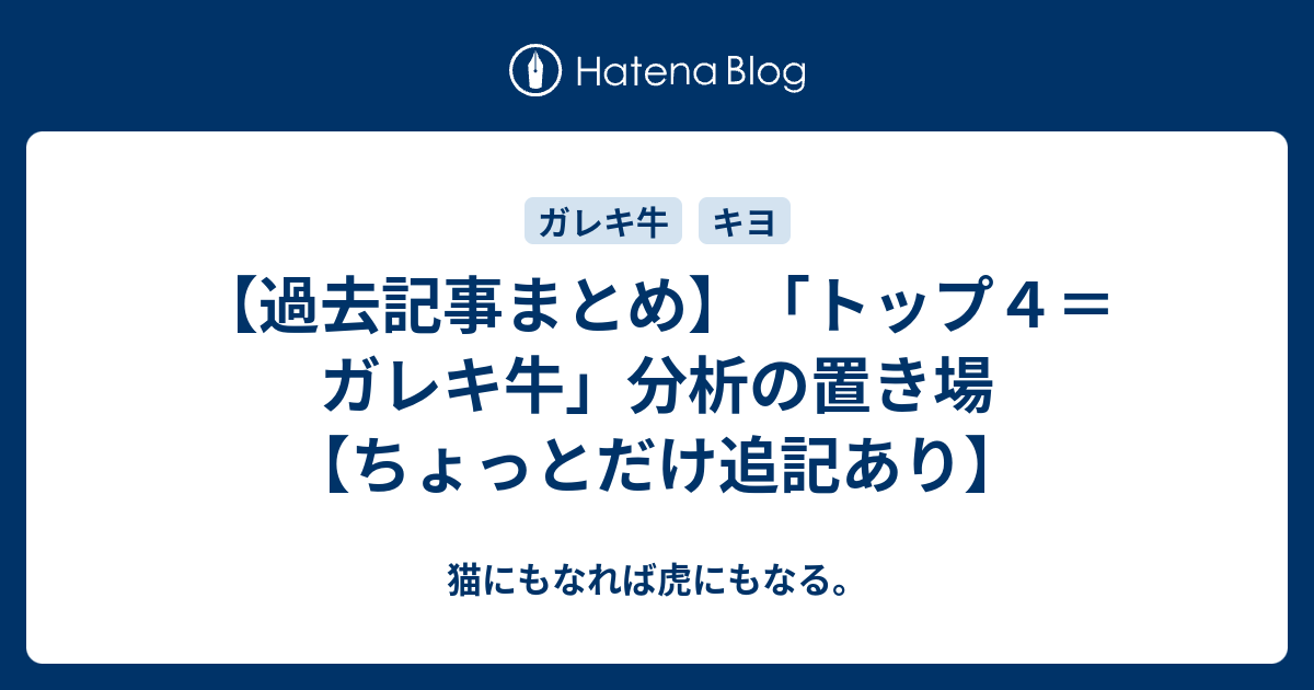 過去記事まとめ トップ４ ガレキ牛 分析の置き場 ちょっとだけ追記あり 猫にもなれば虎にもなる