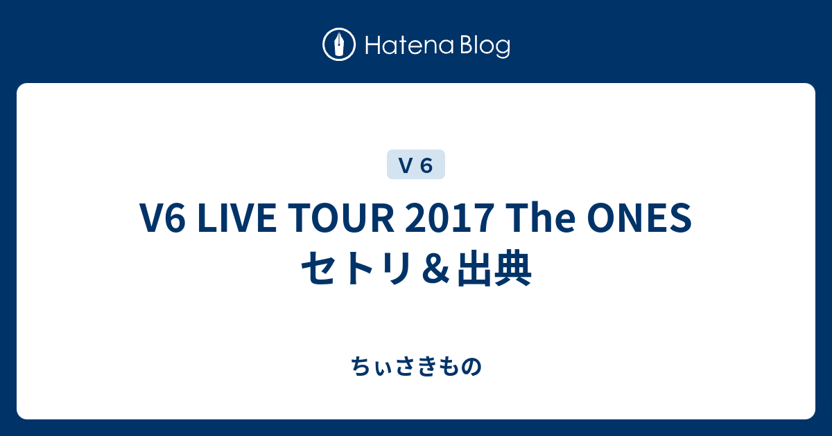 V6 Live Tour 17 The Ones セトリ 出典 ちぃさきもの