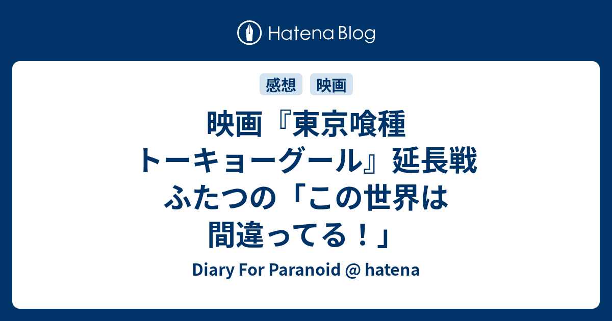 映画 東京喰種 トーキョーグール 延長戦 ふたつの この世界は間違ってる Diary For Paranoid Hatena