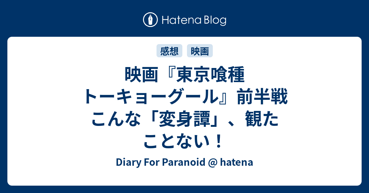 映画 東京喰種 トーキョーグール 前半戦 こんな 変身譚 観たことない Diary For Paranoid Hatena