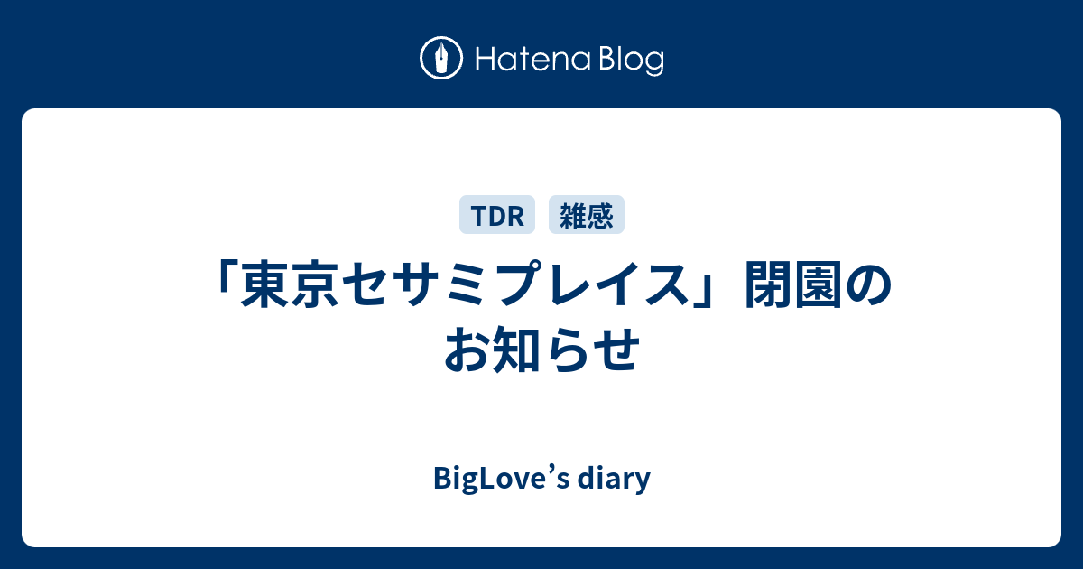BigLove’s diary  「東京セサミプレイス」閉園のお知らせ