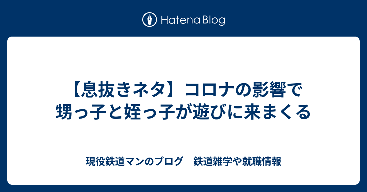 息抜きネタ コロナの影響で甥っ子と姪っ子が遊びに来まくる 現役鉄道マンのブログ 鉄道雑学や就職情報