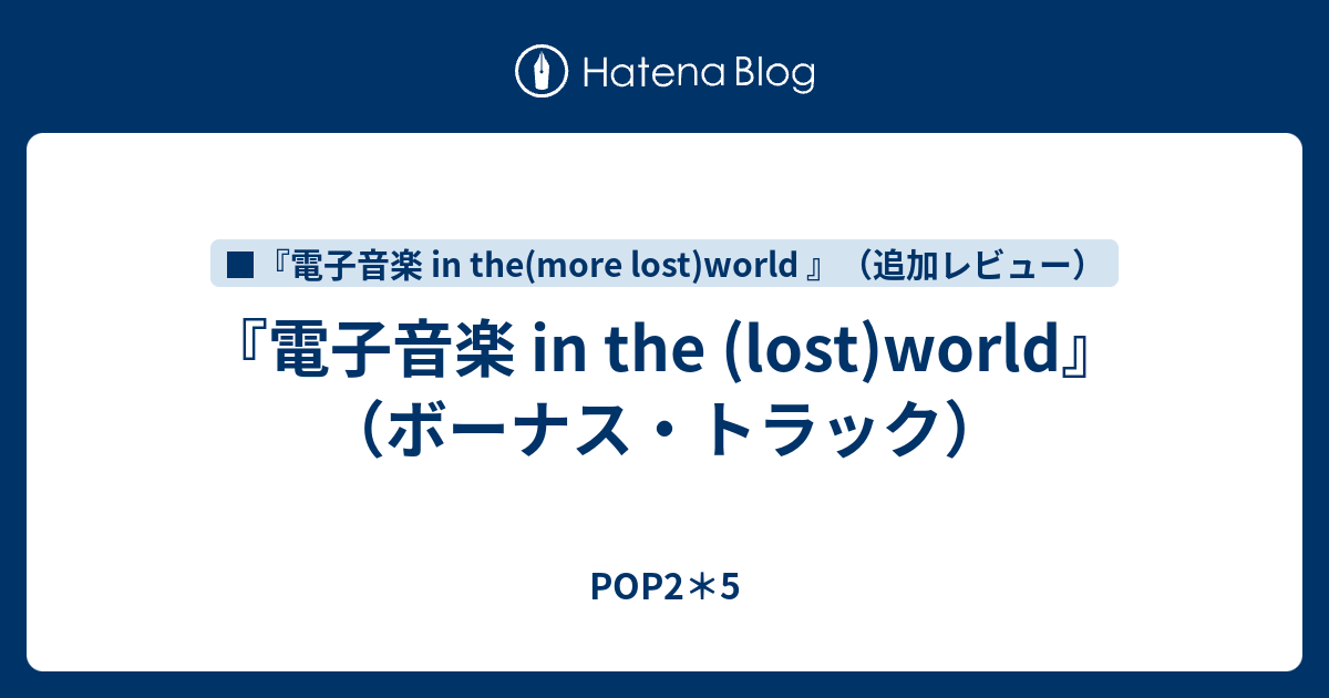 電子音楽 in the (lost)world』（ボーナス・トラック） - POP2＊5