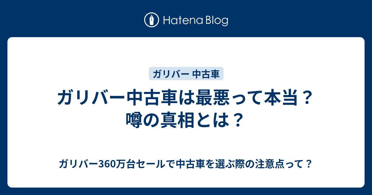 ガリバー中古車は最悪って本当 噂の真相とは ガリバー360万台セールで中古車を選ぶ際の注意点って