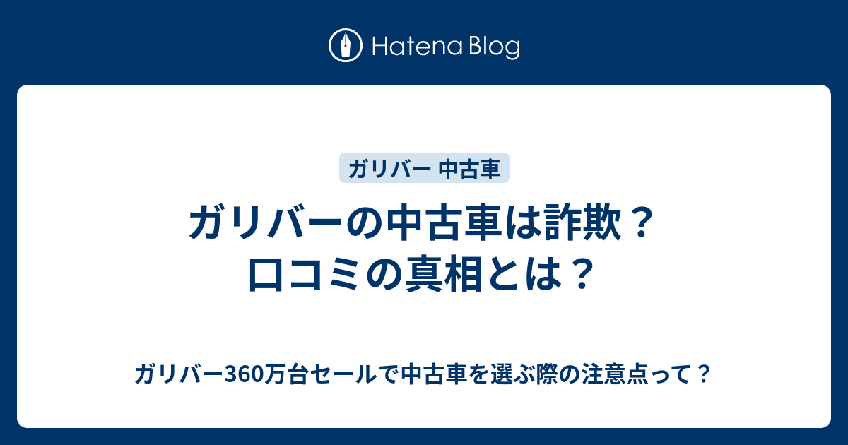 ガリバーの中古車は詐欺 口コミの真相とは ガリバー360万台セールで中古車を選ぶ際の注意点って